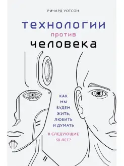 Технологии против Человека. Как мы будем жить, любить