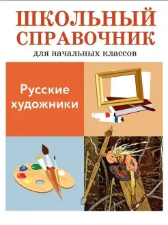 ШКОЛЬНЫЙ СПРАВОЧНИК для начальных классов Русские художники