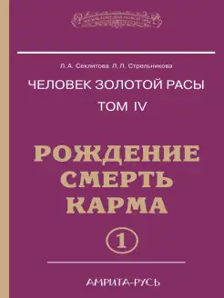 Человек золотой расы. Кн.4. Ч.1. Рождение. Смерть. Карма