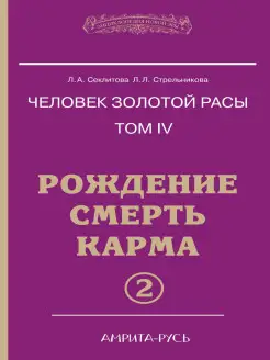 Человек золотой расы. Кн.4. Ч.2. Рождение. Смерть. Карма