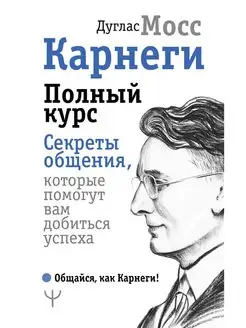 Карнеги. Полный курс. Секреты общения, которые помогут вам