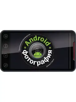 ANDROID-ФОТОГРАФИЯ. Практическое руководство