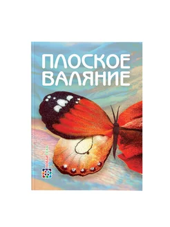 Плоское валяние. Книги по рукоделию и творчеству