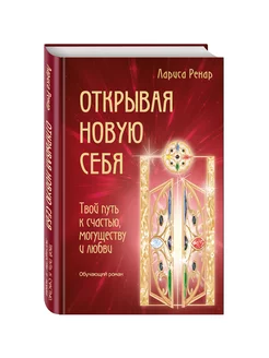 Открывая новую себя. Твой путь к счастью, могуществу и любви