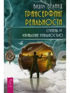 Трансерфинг реальности. Ступень 4 Управление реальностью