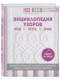 Энциклопедия узоров. Косы, жгуты, араны. Вязание на спицах