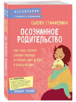 Осознанное родительство. Как стать опорой своему ребенку и