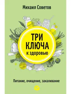 Три ключа к здоровью. Питание, очищение, закаливание