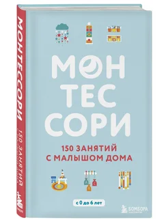 Монтессори. 150 занятий с малышом дома