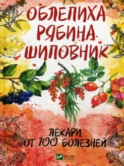 Облепиха, рябина, шиповник - лекари от 100 болезней