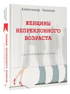 Женщины непреклонного возраста и др. беспринцыпные истории