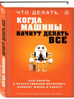 Что делать, когда машины начнут делать все. Как роботы и