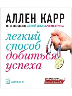 ЛЁГКИЙ СПОСОБ ДОБИТЬСЯ УСПЕХА Аллен Карр