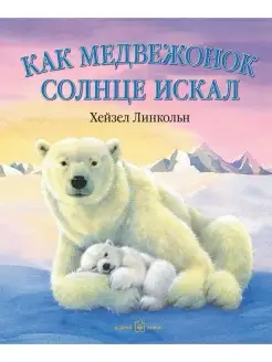 КАК МЕДВЕЖОНОК СОЛНЦЕ ИСКАЛ (иллюстрации Хейзел Линкольн)